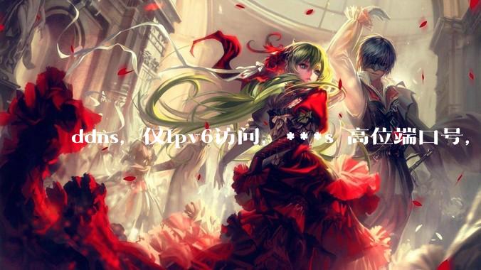 ddns，仅ipv6访问，***s 高位端口号，需要ICP备案么？会被运营商封锁么？